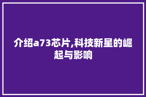 介绍a73芯片,科技新星的崛起与影响 番茄种植技巧