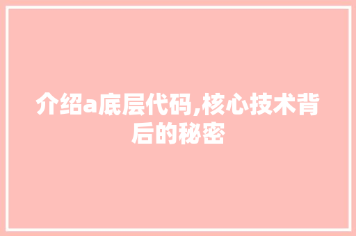 介绍a底层代码,核心技术背后的秘密