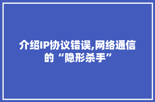 介绍IP协议错误,网络通信的“隐形杀手”