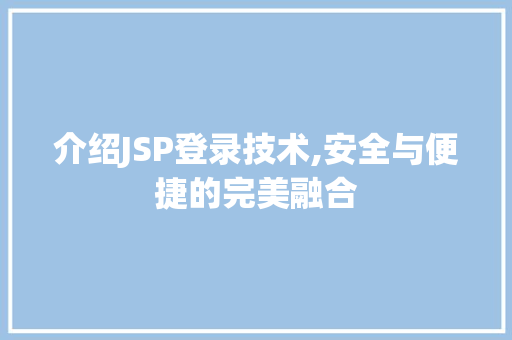 介绍JSP登录技术,安全与便捷的完美融合