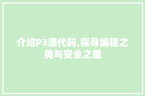介绍P3源代码,探寻编程之美与安全之重