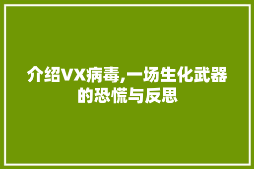 介绍VX病毒,一场生化武器的恐慌与反思
