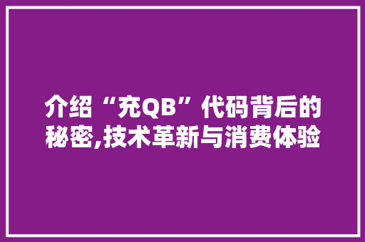 介绍“充QB”代码背后的秘密,技术革新与消费体验的完美融合