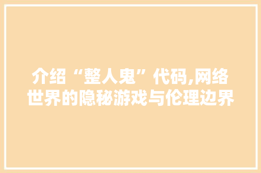 介绍“整人鬼”代码,网络世界的隐秘游戏与伦理边界