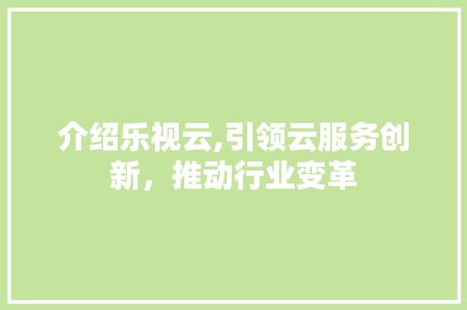 介绍乐视云,引领云服务创新，推动行业变革