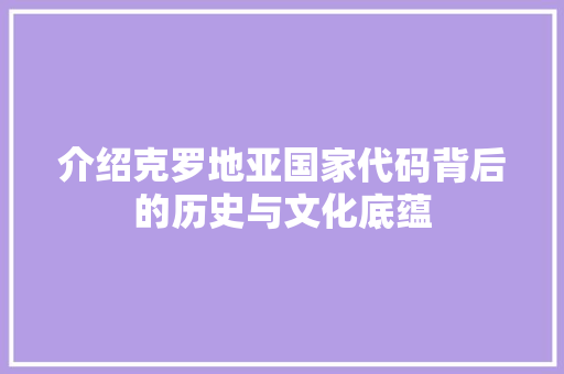 介绍克罗地亚国家代码背后的历史与文化底蕴