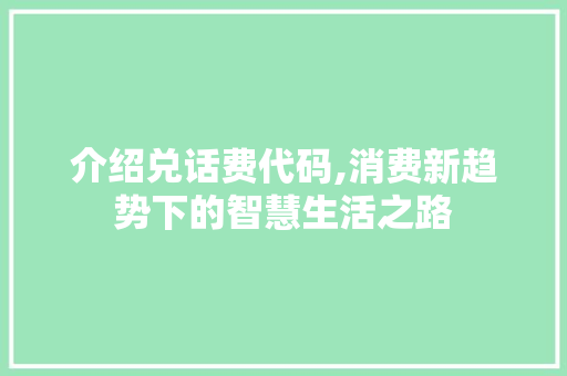 介绍兑话费代码,消费新趋势下的智慧生活之路 土壤施肥