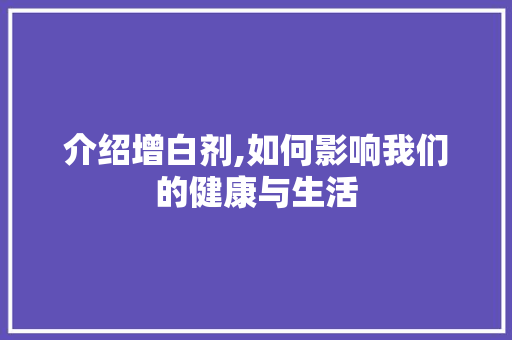 介绍增白剂,如何影响我们的健康与生活