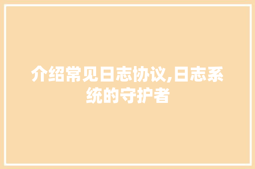 介绍常见日志协议,日志系统的守护者