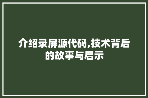 介绍录屏源代码,技术背后的故事与启示