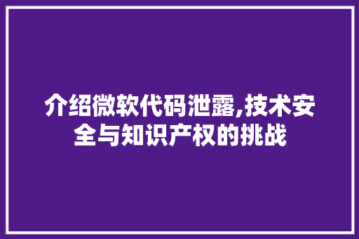 介绍微软代码泄露,技术安全与知识产权的挑战