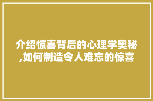 介绍惊喜背后的心理学奥秘,如何制造令人难忘的惊喜体验