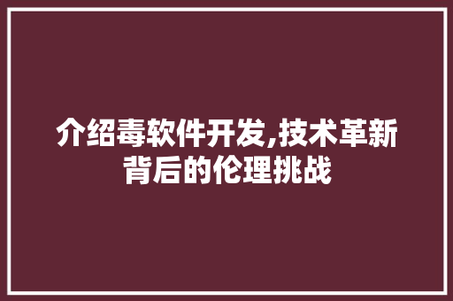 介绍毒软件开发,技术革新背后的伦理挑战