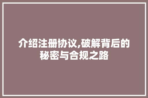 介绍注册协议,破解背后的秘密与合规之路