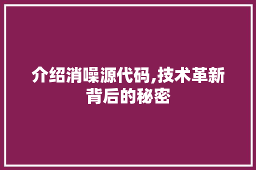 介绍消噪源代码,技术革新背后的秘密