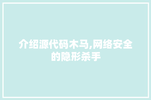 介绍源代码木马,网络安全的隐形杀手