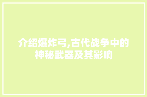 介绍爆炸弓,古代战争中的神秘武器及其影响
