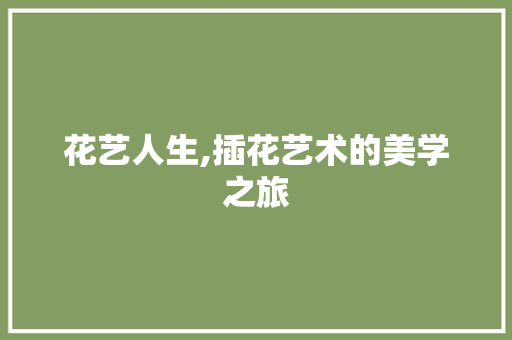 花艺人生,插花艺术的美学之旅 农业常识
