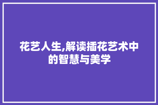 花艺人生,解读插花艺术中的智慧与美学 种植技巧