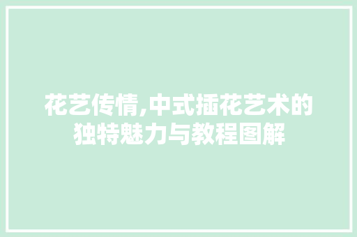 花艺传情,中式插花艺术的独特魅力与教程图解 番茄病虫害防治