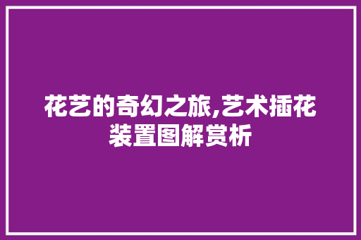 花艺的奇幻之旅,艺术插花装置图解赏析