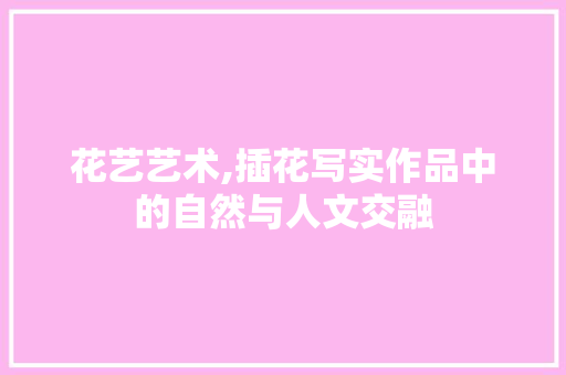花艺艺术,插花写实作品中的自然与人文交融 植物种类