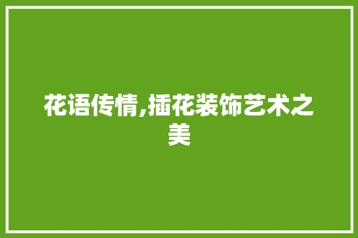 花语传情,插花装饰艺术之美 种植技巧