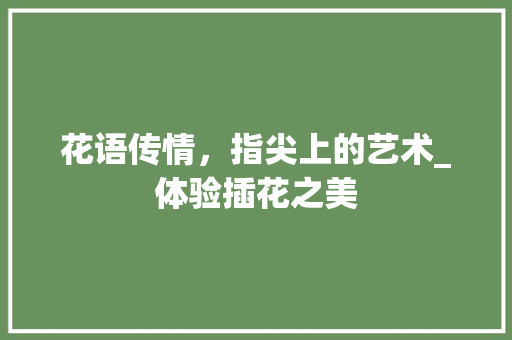 花语传情，指尖上的艺术_体验插花之美 种植技巧
