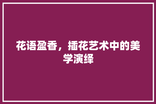 花语盈香，插花艺术中的美学演绎