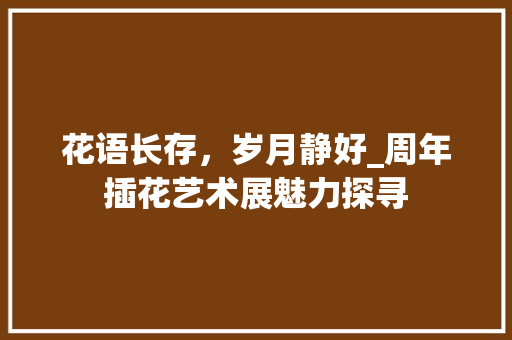 花语长存，岁月静好_周年插花艺术展魅力探寻 番茄病虫害防治