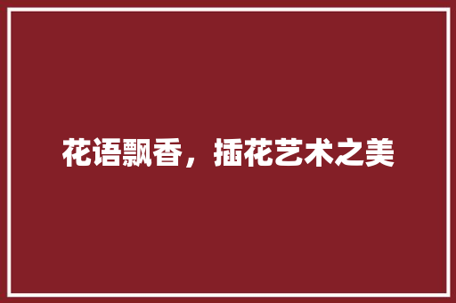 花语飘香，插花艺术之美