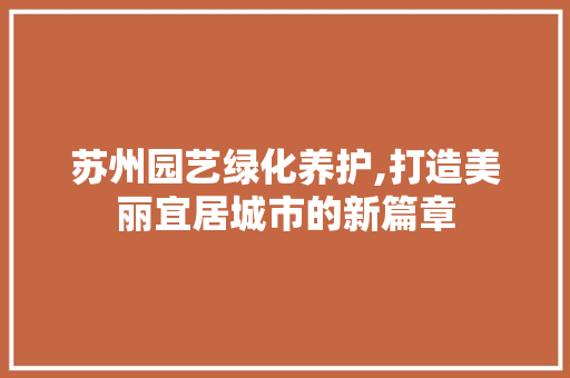 苏州园艺绿化养护,打造美丽宜居城市的新篇章 植物种类