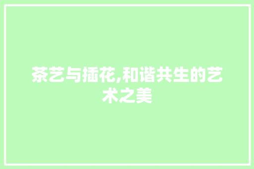茶艺与插花,和谐共生的艺术之美 土壤施肥