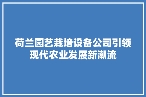 荷兰园艺栽培设备公司引领现代农业发展新潮流