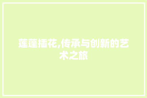 莲蓬插花,传承与创新的艺术之旅
