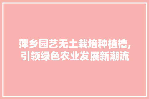 萍乡园艺无土栽培种植槽,引领绿色农业发展新潮流