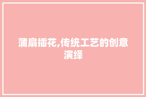 蒲扇插花,传统工艺的创意演绎 番茄病虫害防治