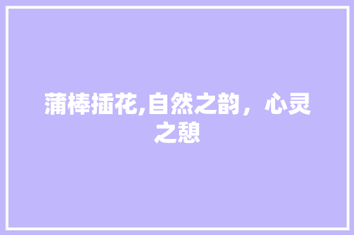 蒲棒插花,自然之韵，心灵之憩 番茄病虫害防治