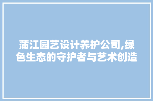 蒲江园艺设计养护公司,绿色生态的守护者与艺术创造者 农业常识