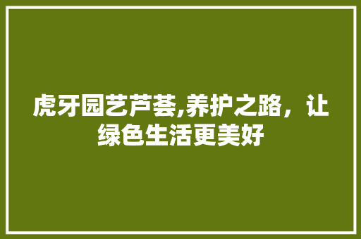 虎牙园艺芦荟,养护之路，让绿色生活更美好