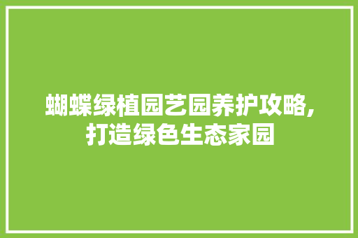 蝴蝶绿植园艺园养护攻略,打造绿色生态家园
