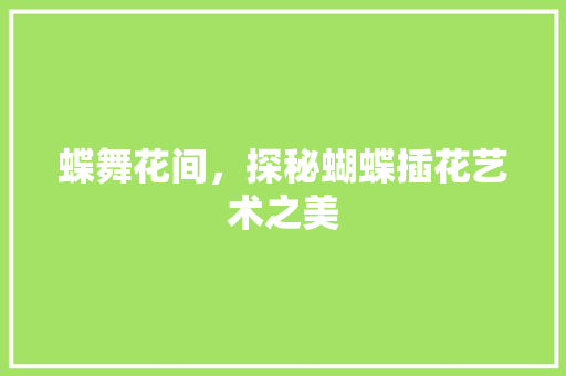 蝶舞花间，探秘蝴蝶插花艺术之美