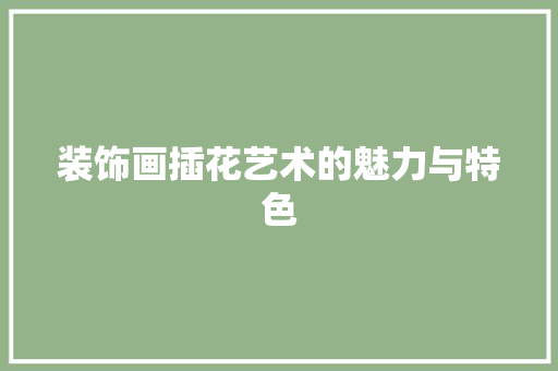 装饰画插花艺术的魅力与特色 农业常识