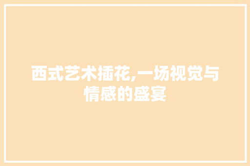 西式艺术插花,一场视觉与情感的盛宴 番茄种植技巧