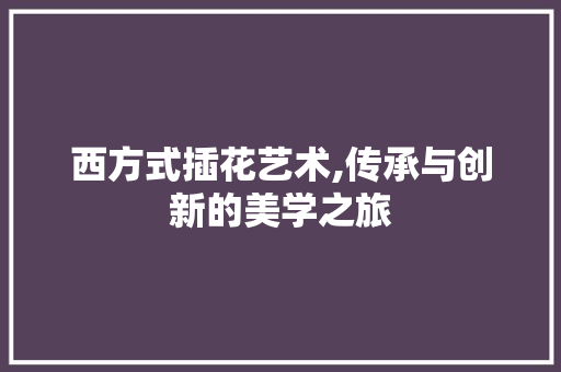 西方式插花艺术,传承与创新的美学之旅 番茄种植技巧