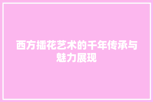 西方插花艺术的千年传承与魅力展现 植物种类