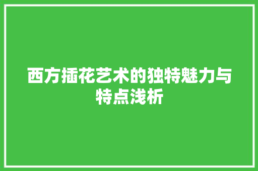 西方插花艺术的独特魅力与特点浅析 植物种类