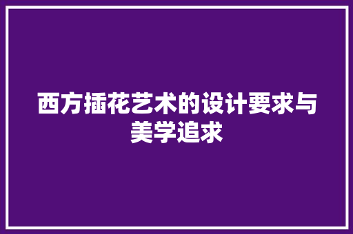 西方插花艺术的设计要求与美学追求 种植技巧