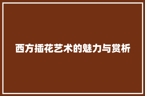 西方插花艺术的魅力与赏析