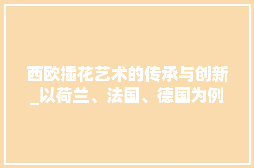 西欧插花艺术的传承与创新_以荷兰、法国、德国为例 番茄病虫害防治